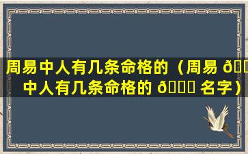 周易中人有几条命格的（周易 💐 中人有几条命格的 🍀 名字）